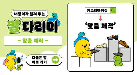 너랑이가 알려 주는 말 다리미
- 맞춤 제작 -
커스터마이징 → '맞춤 제작'