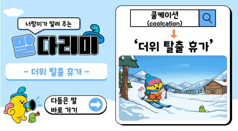 너랑이가 알려 주는 말 다리미
- 더위 탈출 휴가 -
다듬은 말 바로 가기 →
쿨케이션(coolcation) → '더위 탈출 휴가'