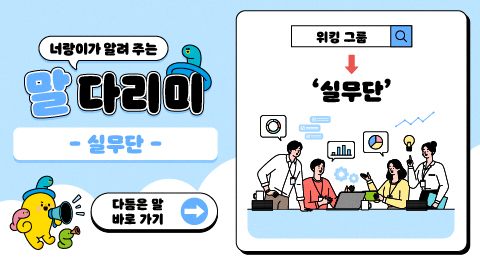 너랑이가 알려 주는 말 다리미
- 실무단 -
다듬은 말 바로 가기 →
워킹 그룹 → '실무단'