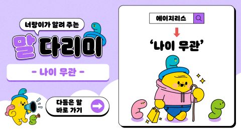 너랑이가 알려 주는 말 다리미
- 나이 무관 -
에이지리스 → '나이 무관'